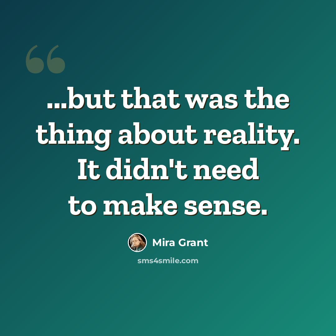 “...but that was the thing about reality. It didn't need to make sense.” quote by Mira Grant