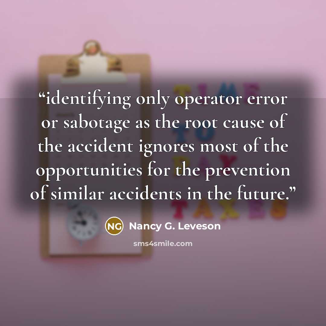 “identifying only operator error or sabotage as the root cause of the accident ignores most of the opportunities for the prevention of similar accidents in the future.” quote by Nancy G. Leveson