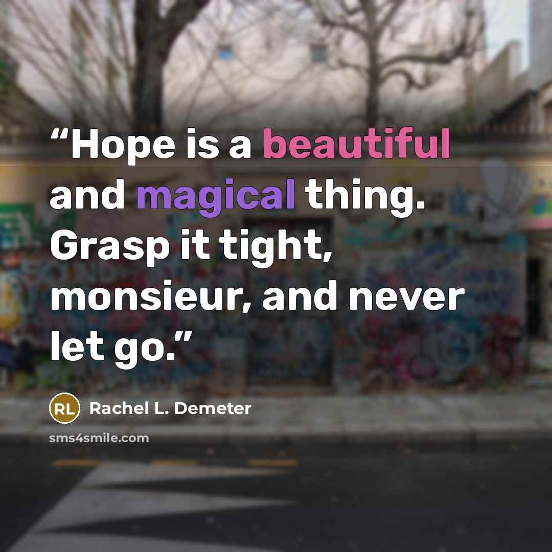 “Hope is a beautiful and magical thing. Grasp it tight, monsieur, and never let go.” quote by Rachel L. Demeter