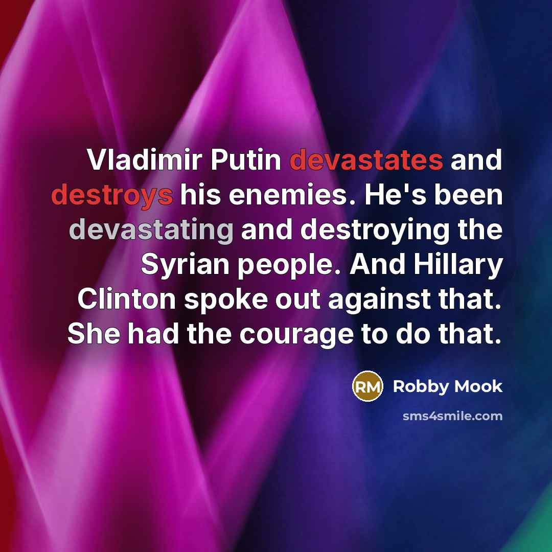 “Vladimir Putin devastates and destroys his enemies. He's been devastating and destroying the Syrian people. And Hillary Clinton spoke out against that. She had the courage to do that.” quote by Robby Mook