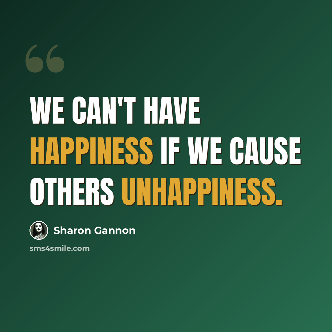 “We can't have happiness if we cause others unhappiness.” quote by Sharon Gannon