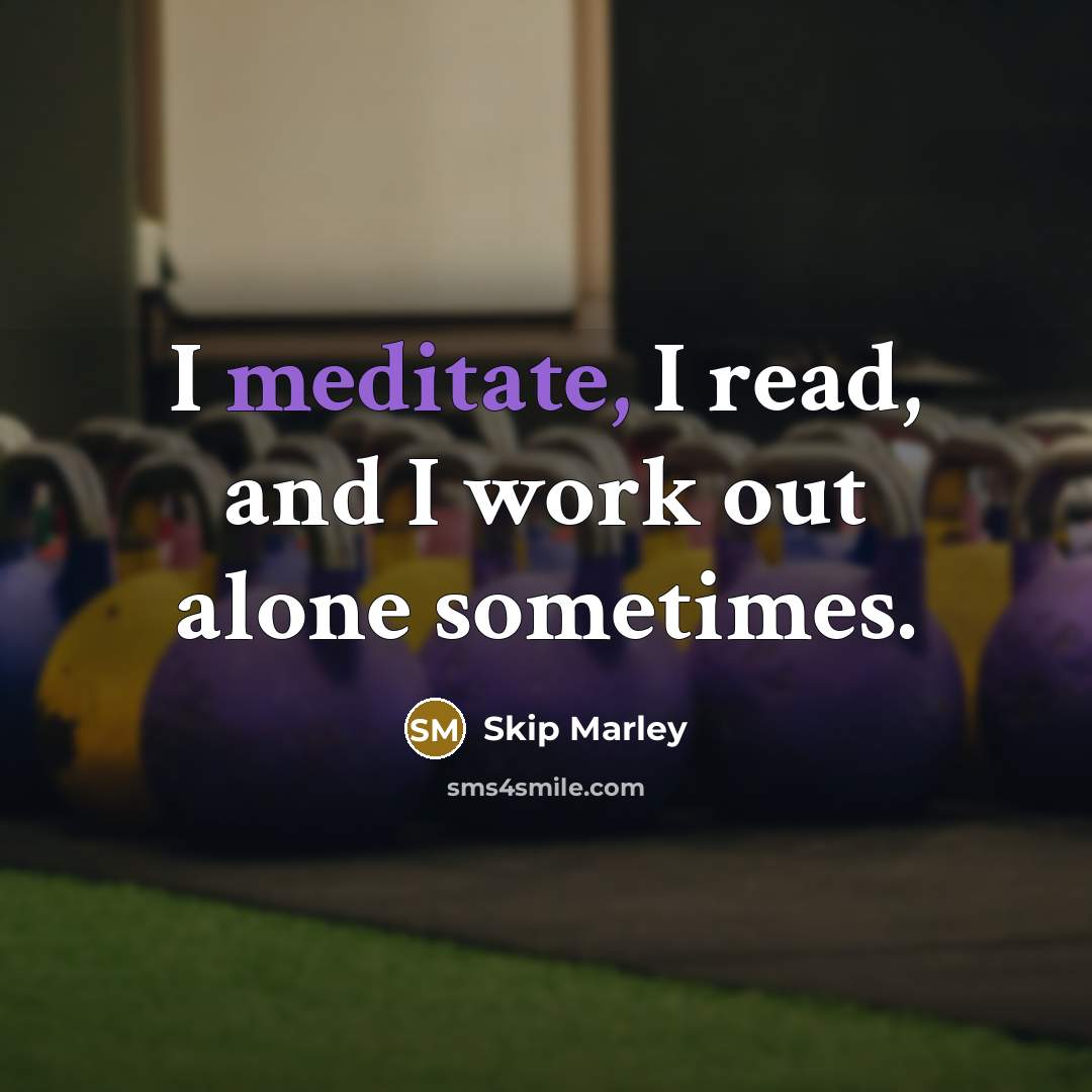 “I meditate, I read, and I work out alone sometimes.” quote by Skip Marley