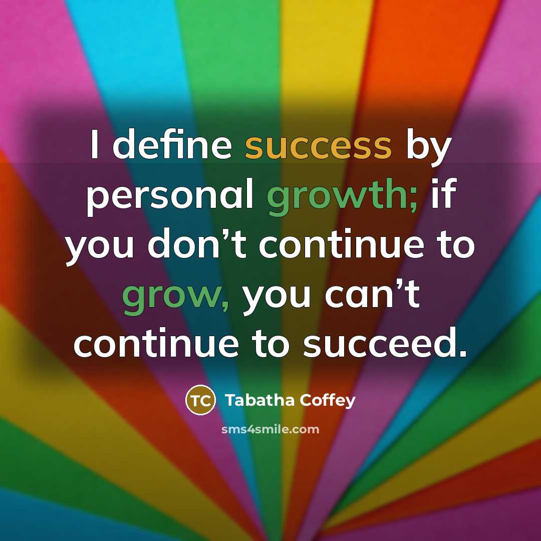 “I define success by personal growth; if you don’t continue to grow, you can’t continue to succeed.” quote by Tabatha Coffey