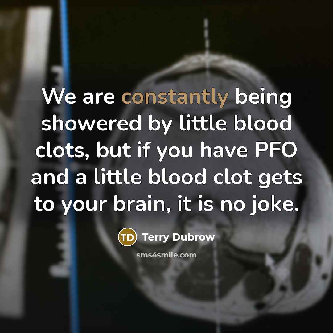 “We are constantly being showered by little blood clots, but if you have PFO and a little blood clot gets to your brain, it is no joke.” quote by Terry Dubrow