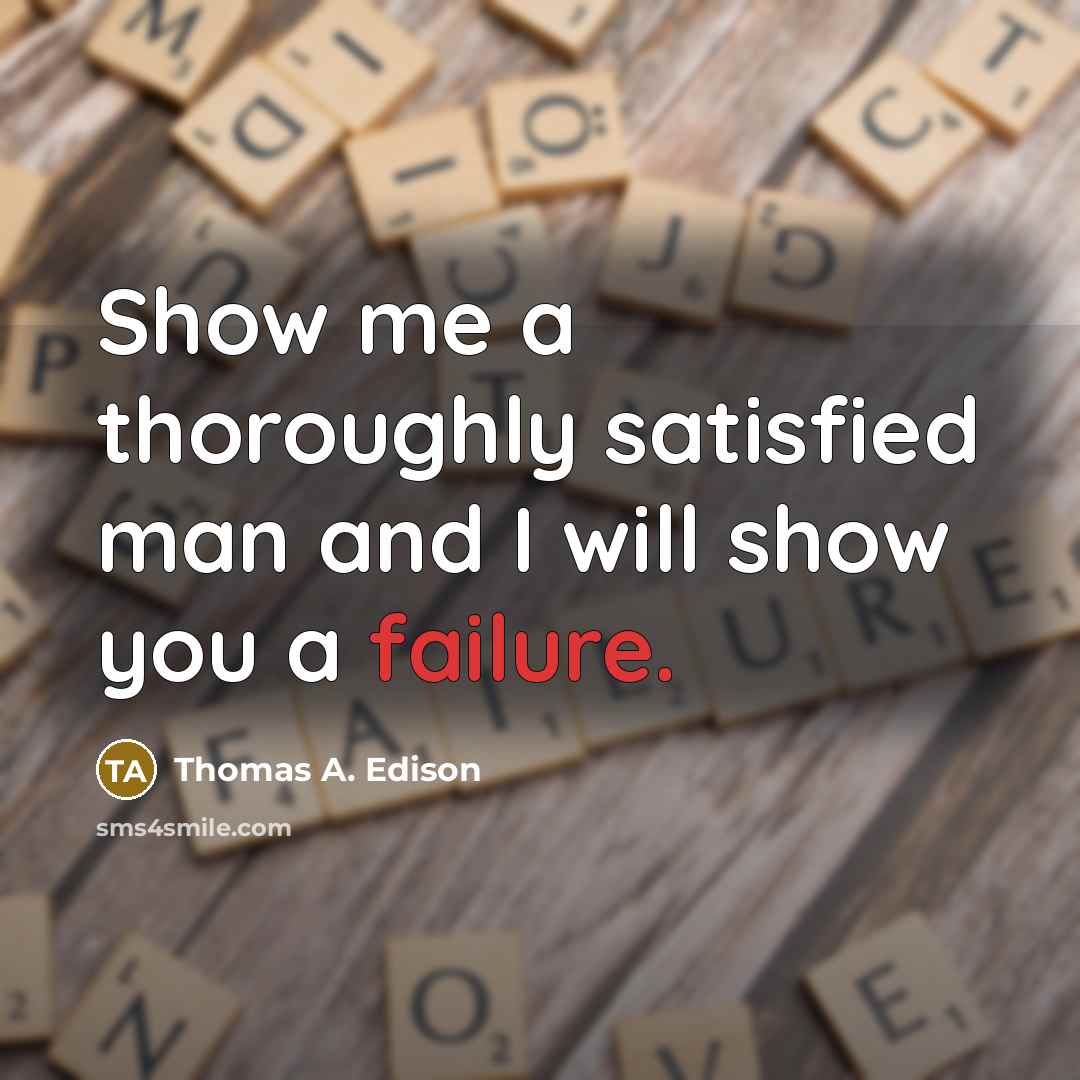 “Show me a thoroughly satisfied man and I will show you a failure.” quote by Thomas A. Edison