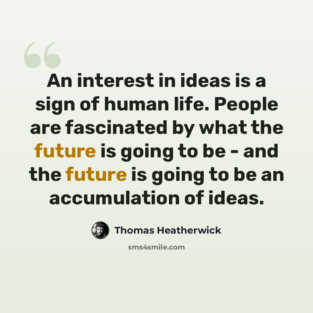 “An interest in ideas is a sign of human life. People are fascinated by what the future is going to be - and the future is going to be an accumulation of ideas.” quote by Thomas Heatherwick