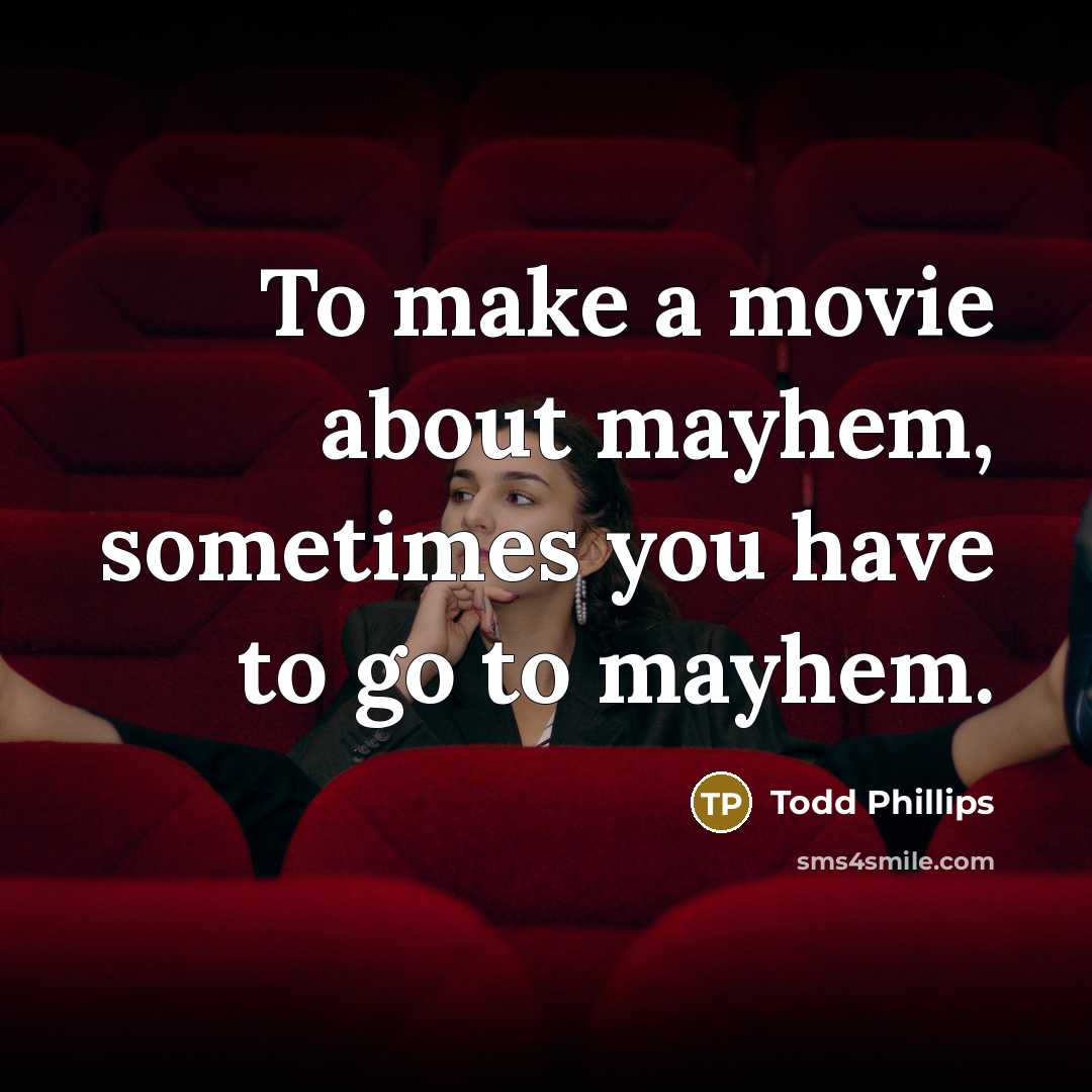 “To make a movie about mayhem, sometimes you have to go to mayhem.” quote by Todd Phillips