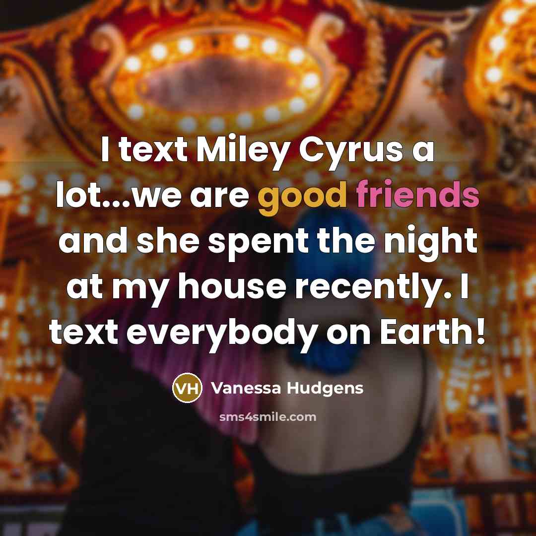 “I text Miley Cyrus a lot...we are good friends and she spent the night at my house recently. I text everybody on Earth!” quote by Vanessa Hudgens
