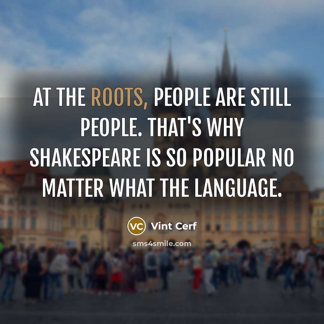 “At the roots, people are still people. That's why Shakespeare is so popular no matter what the language.” quote by Vint Cerf