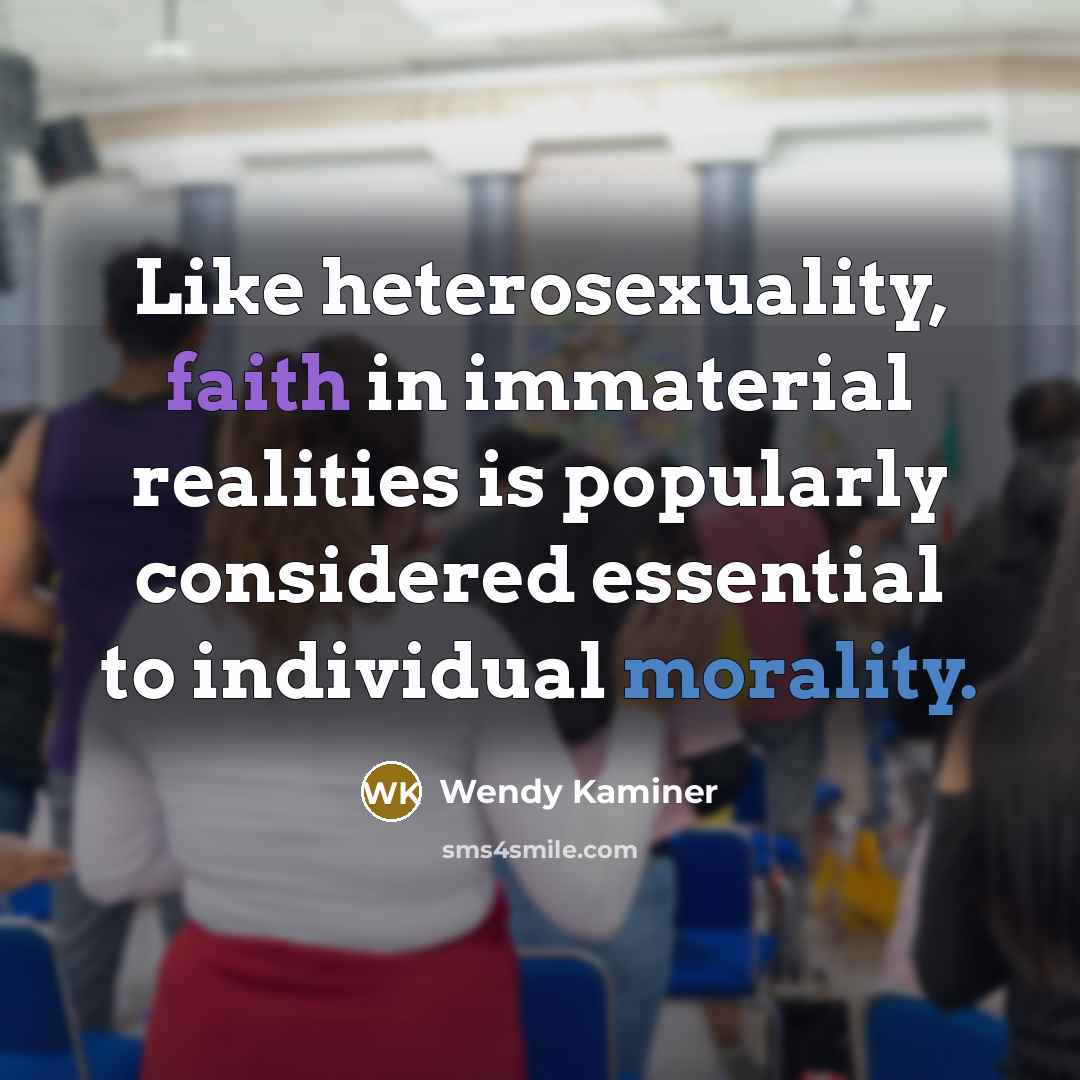 “Like heterosexuality, faith in immaterial realities is popularly considered essential to individual morality.” quote by Wendy Kaminer