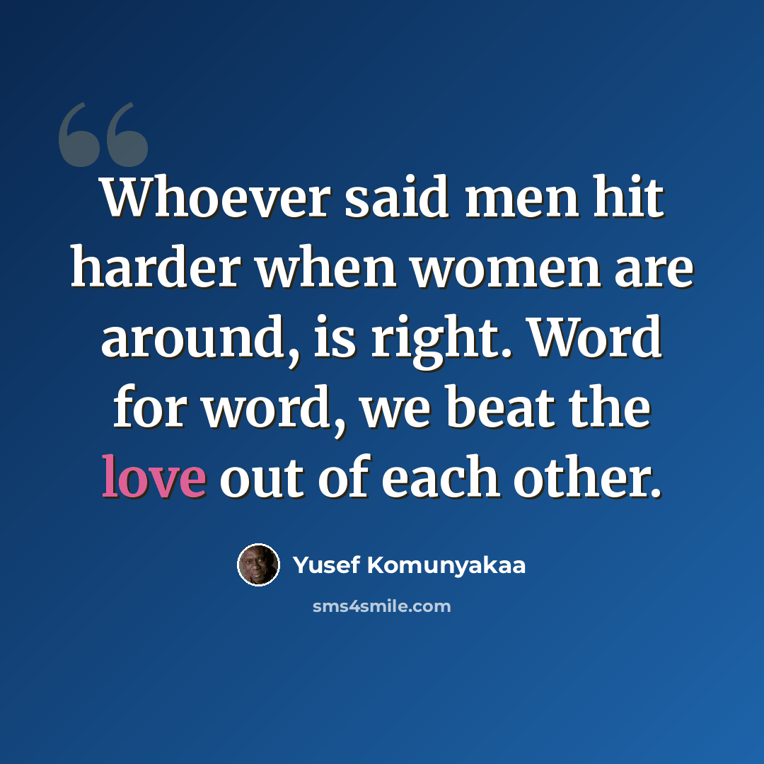 “Whoever said men hit harder when women are around, is right. Word for word, we beat the love out of each other.” quote by Yusef Komunyakaa