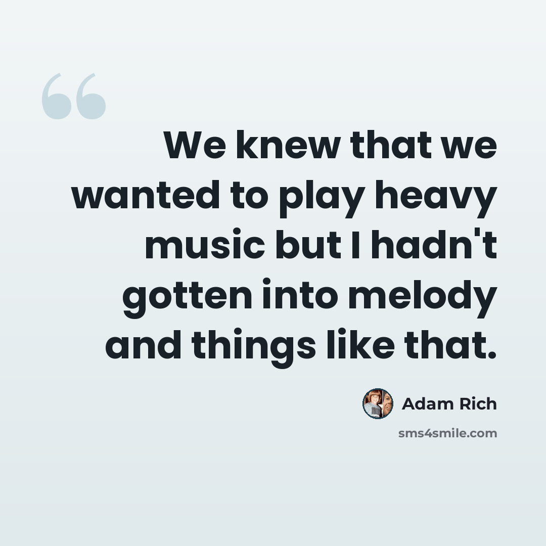 “We knew that we wanted to play heavy music but I hadn't gotten into melody and things like that.” quote by Adam Rich