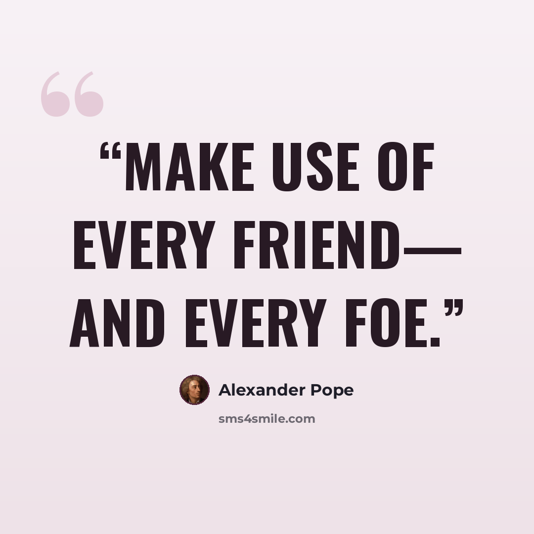 “Make use of every friend— and every foe.” quote by Alexander Pope