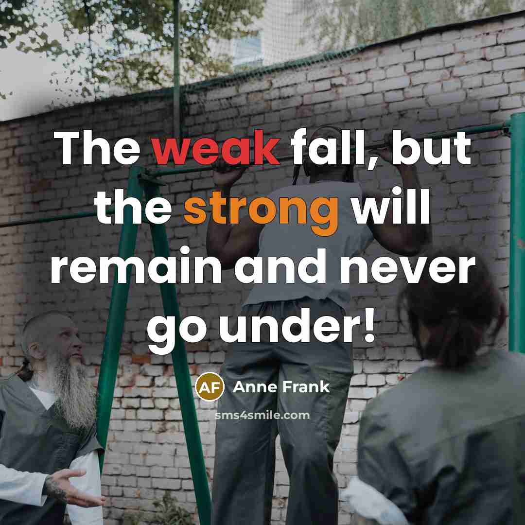 “The weak fall, but the strong will remain and never go under!” quote by Anne Frank