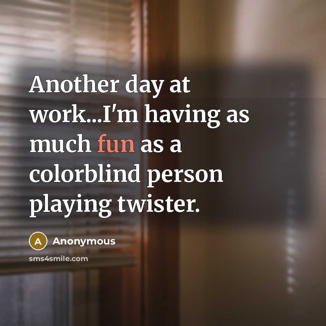 “Another day at work...I'm having as much fun as a colorblind person playing twister.” quote by Anonymous