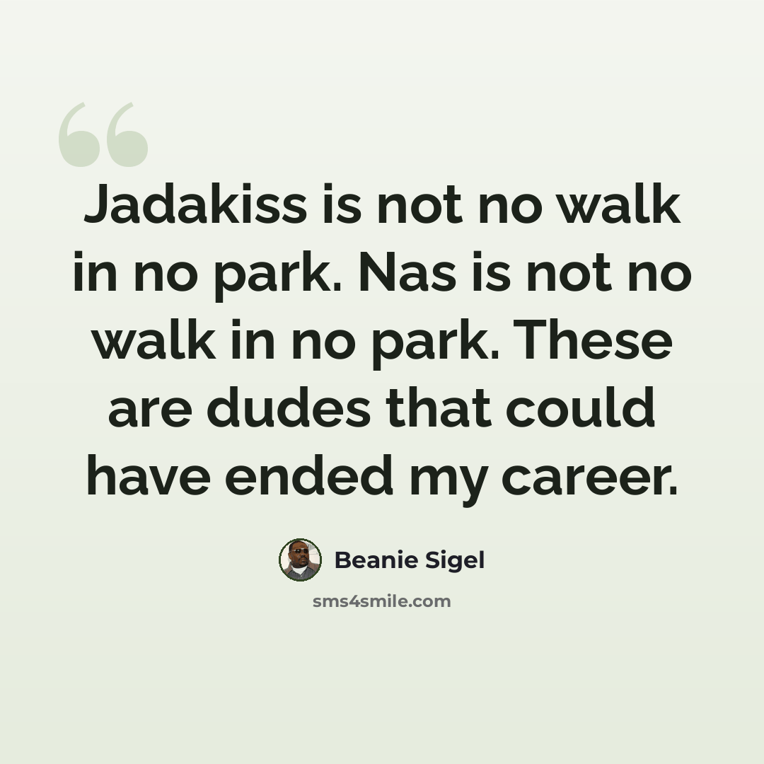 “Jadakiss is not no walk in no park. Nas is not no walk in no park. These are dudes that could have ended my career.” quote by Beanie Sigel