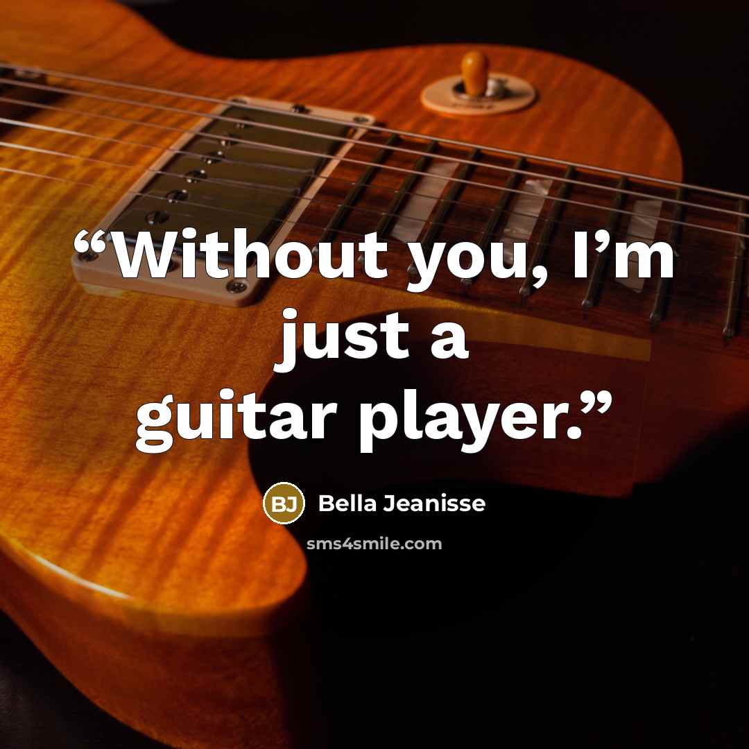“Without you, I’m just a guitar player.” quote by Bella Jeanisse