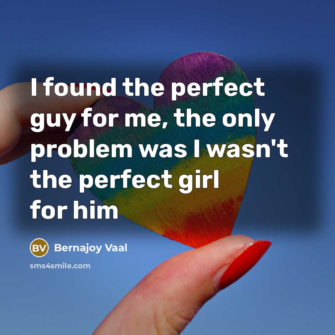 “I found the perfect guy for me, the only problem was I wasn't the perfect girl for him” quote by Bernajoy Vaal