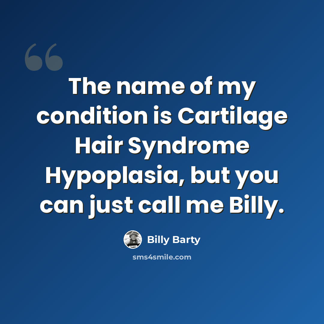 “The name of my condition is Cartilage Hair Syndrome Hypoplasia, but you can just call me Billy.” quote by Billy Barty