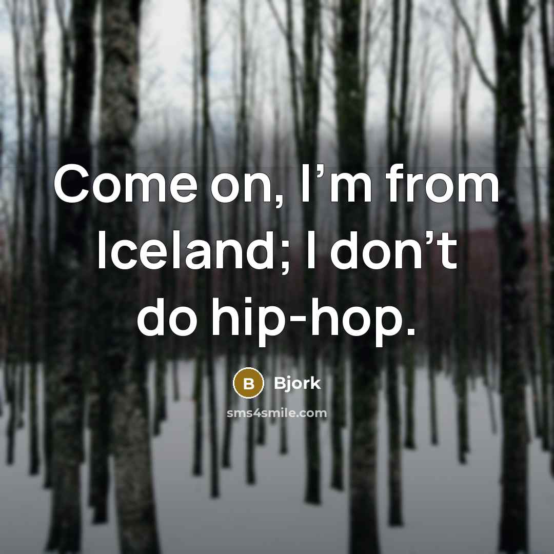 “Come on, I'm from Iceland; I don't do hip-hop.” quote by Bjork