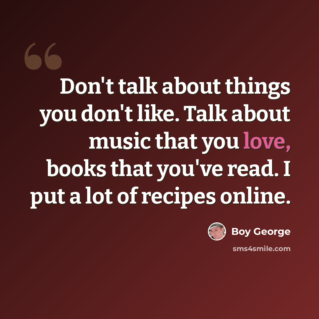 “Don't talk about things you don't like. Talk about music that you love, books that you've read. I put a lot of recipes online.” quote by Boy George