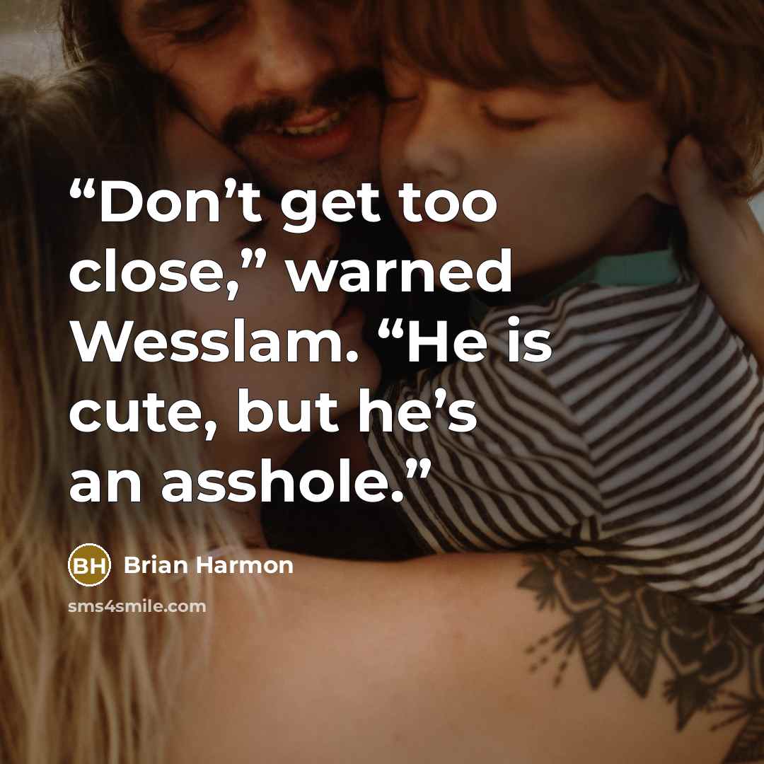 “Don’t get too close,” warned Wesslam. “He is cute, but he’s an asshole.” quote by Brian Harmon