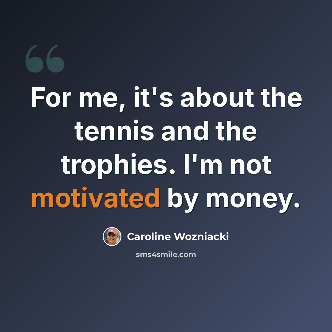 “For me, it's about the tennis and the trophies. I'm not motivated by money.” quote by Caroline Wozniacki