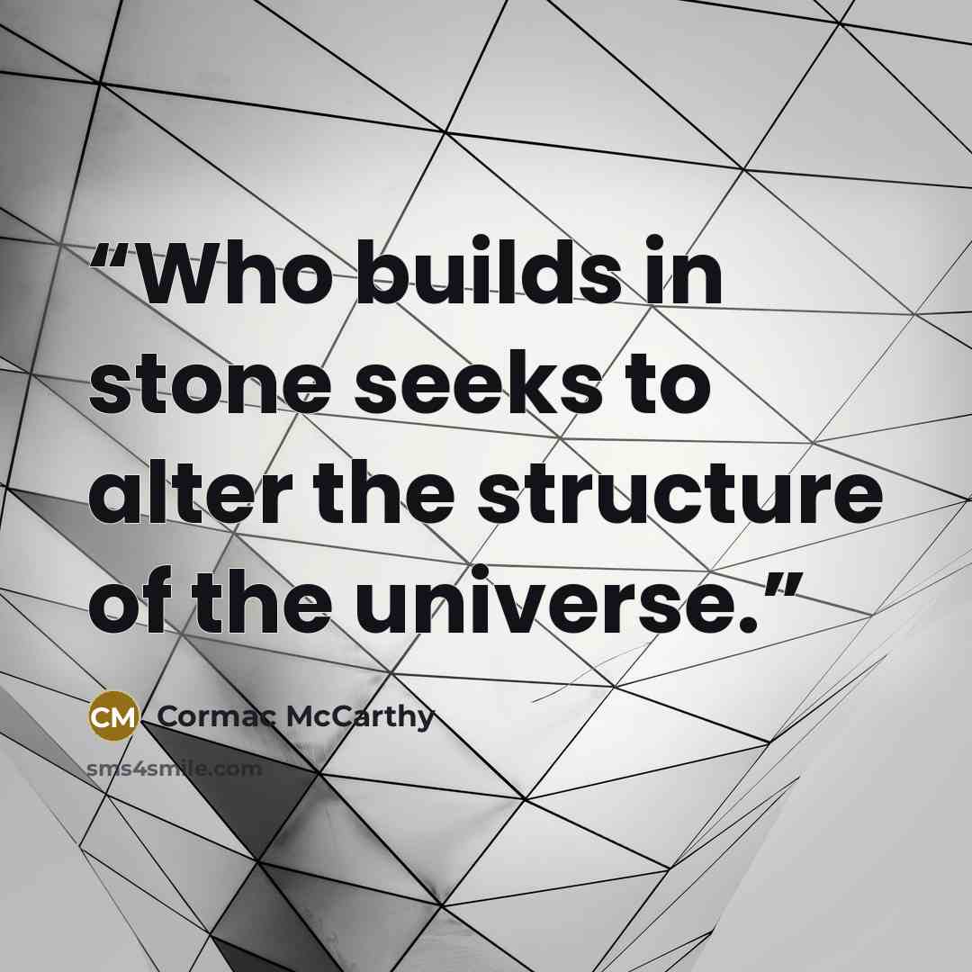“Who builds in stone seeks to alter the structure of the universe.” quote by Cormac McCarthy