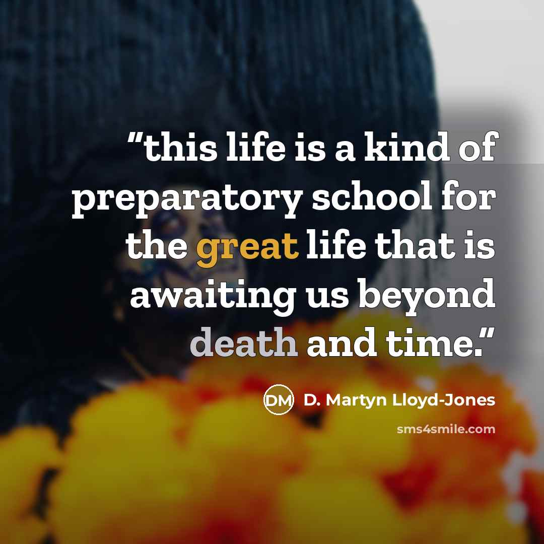 “this life is a kind of preparatory school for the great life that is awaiting us beyond death and time.” quote by D. Martyn Lloyd-Jones