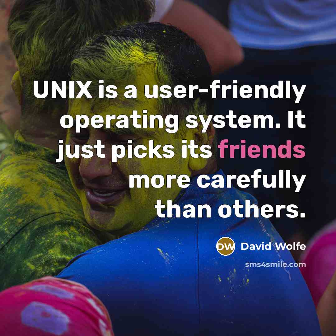 “UNIX is a user-friendly operating system. It just picks its friends more carefully than others.” quote by David Wolfe