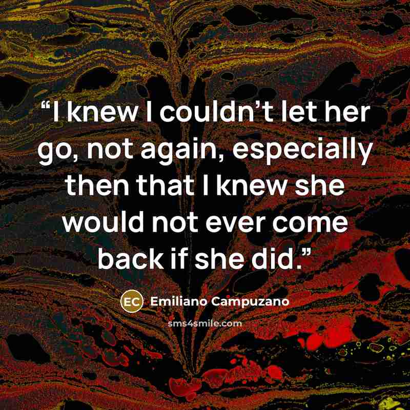 “I knew I couldn’t let her go, not again, especially then that I knew she would not ever come back if she did.” quote by Emiliano Campuzano
