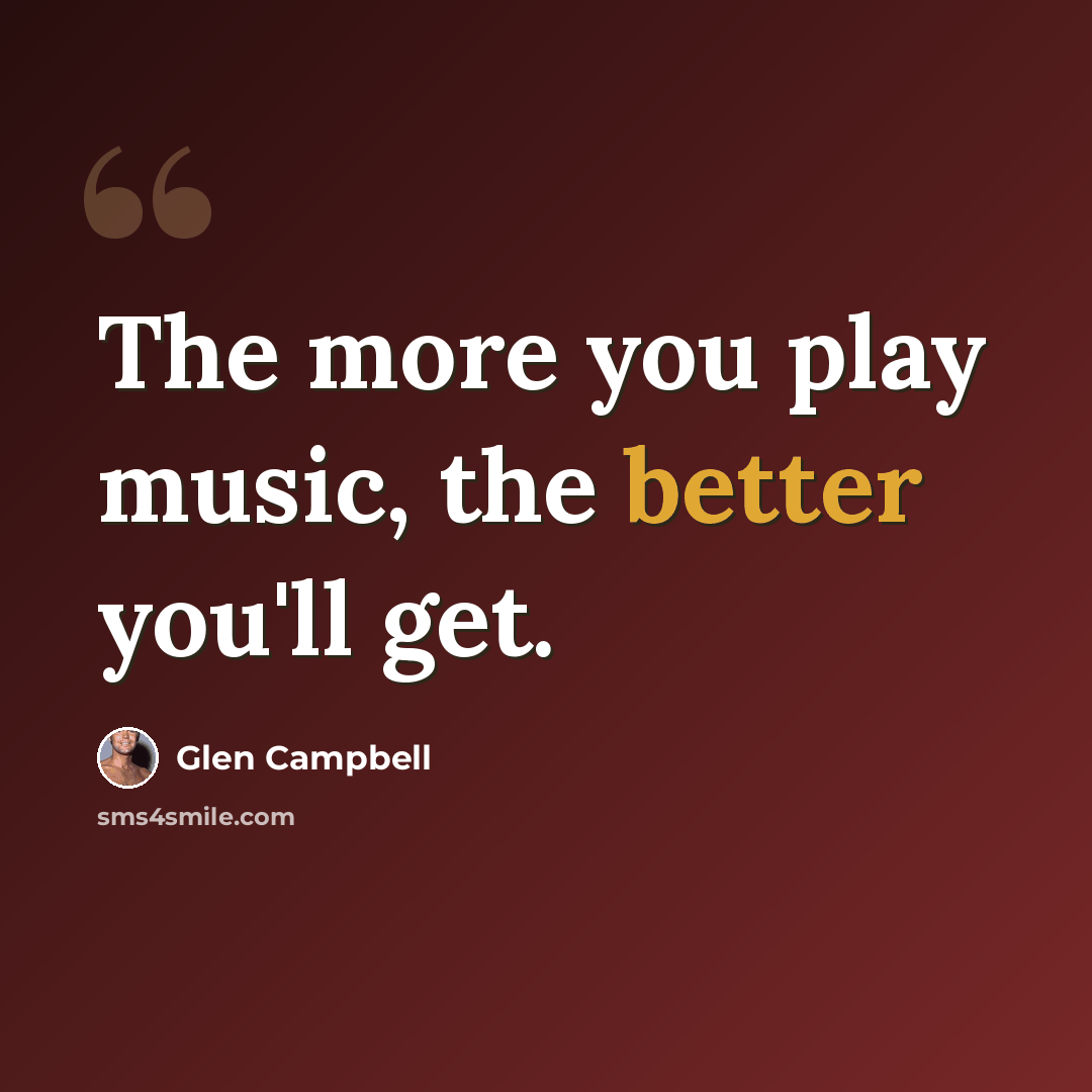“The more you play music, the better you'll get.” quote by Glen Campbell