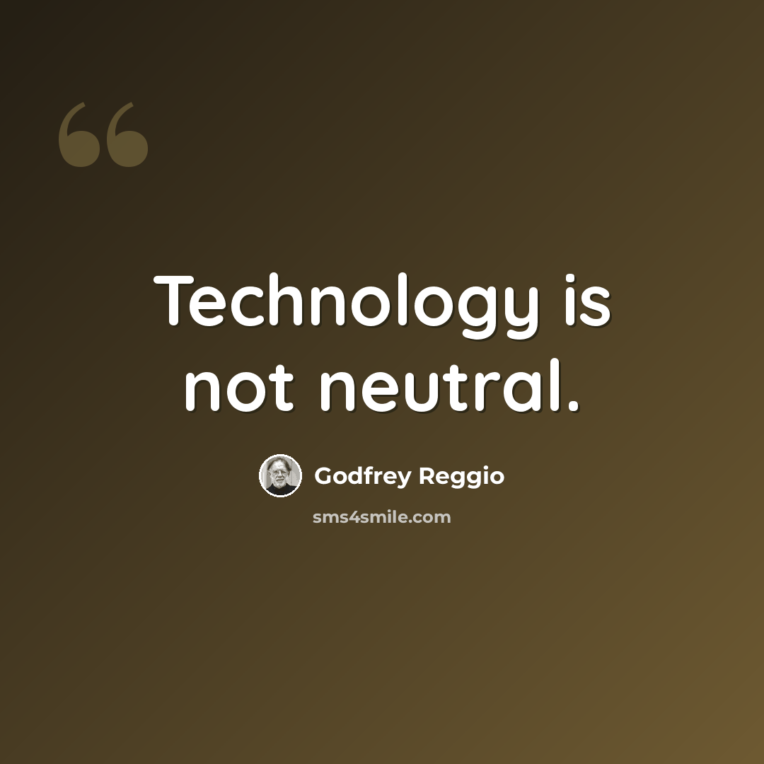 “Technology is not neutral.” quote by Godfrey Reggio