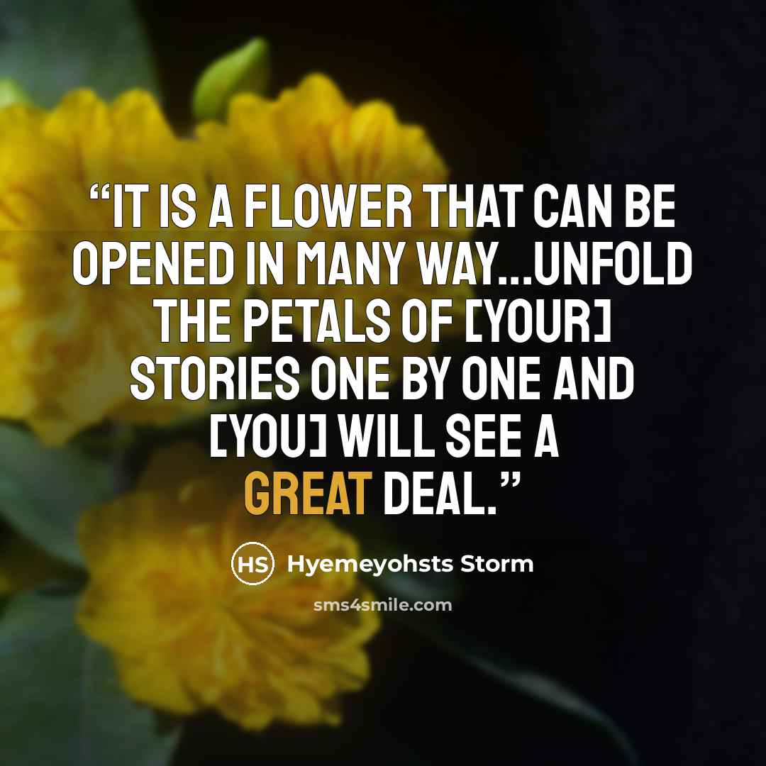 “It is a flower that can be opened in many way...Unfold the petals of [your] stories one by one and [you] will see a great deal.” quote by Hyemeyohsts Storm