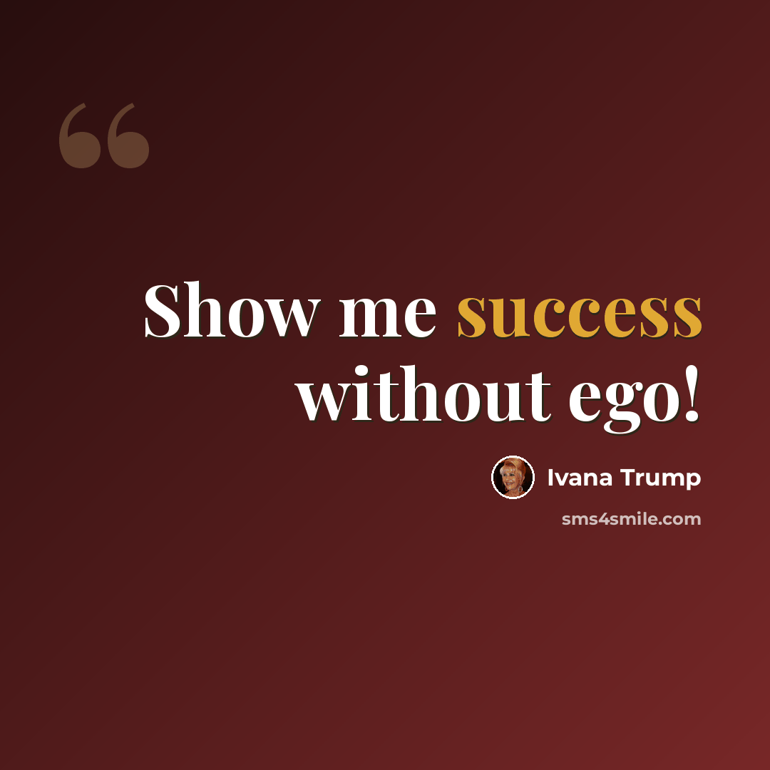 “Show me success without ego!” quote by Ivana Trump