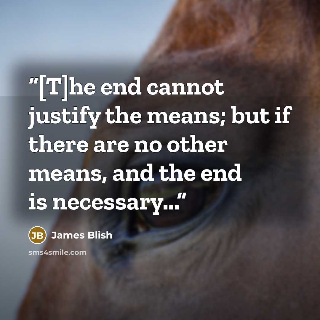 “[T]he end cannot justify the means; but if there are no other means, and the end is necessary...” quote by James Blish