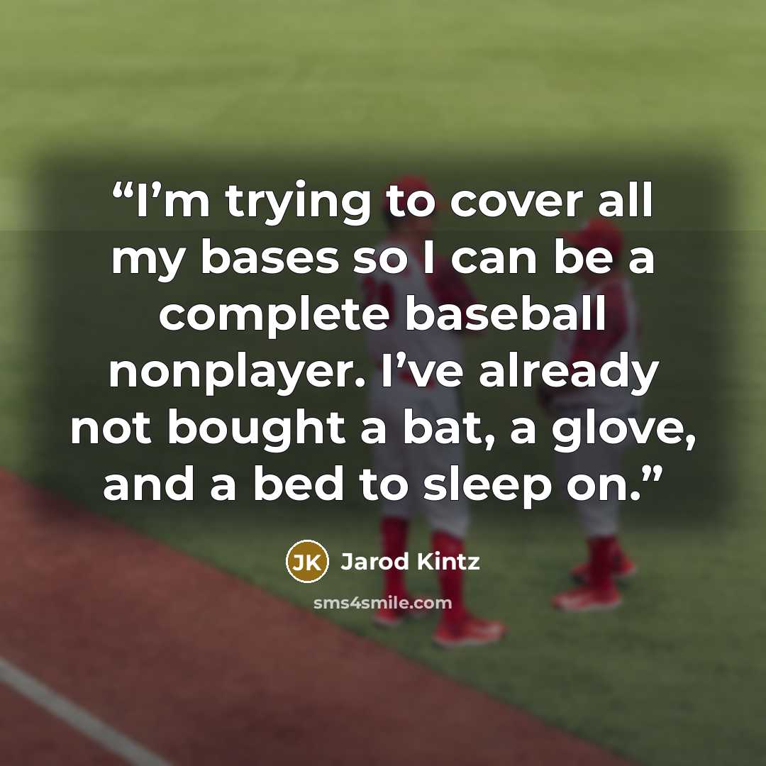 “I’m trying to cover all my bases so I can be a complete baseball nonplayer. I’ve already not bought a bat, a glove, and a bed to sleep on.” quote by Jarod Kintz