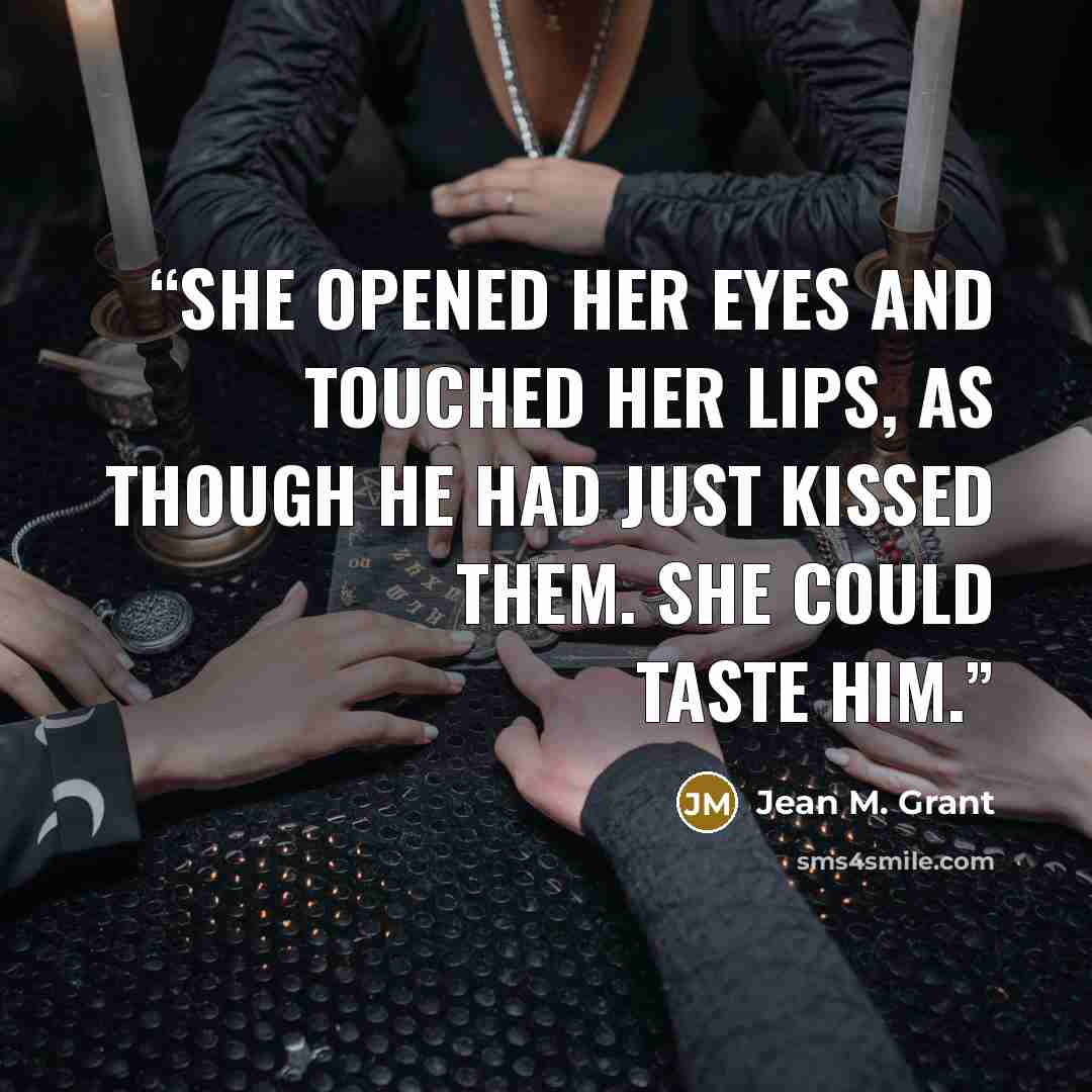 “She opened her eyes and touched her lips, as though he had just kissed them. She could taste him.” quote by Jean M. Grant