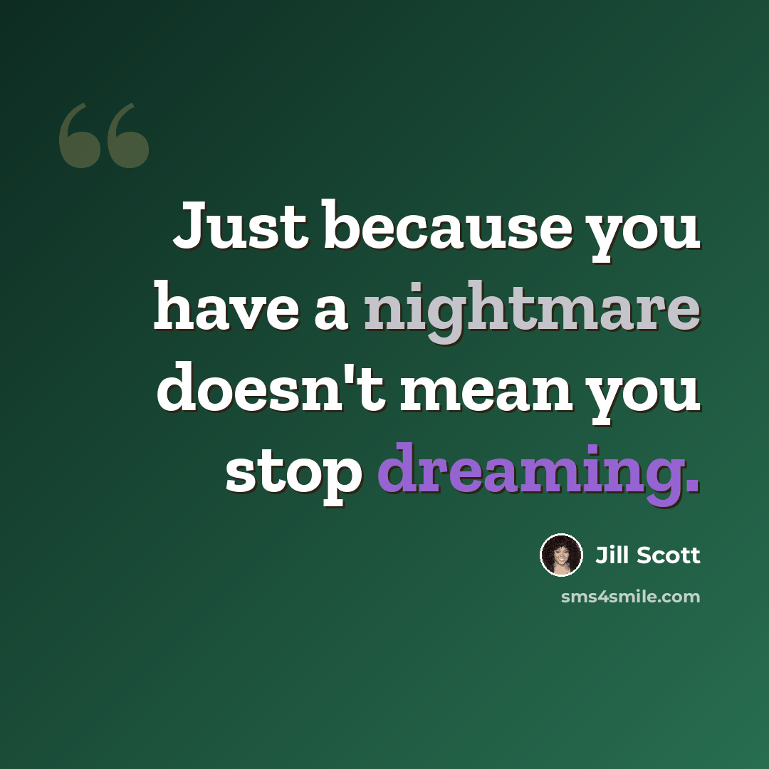 “Just because you have a nightmare doesn't mean you stop dreaming.” quote by Jill Scott