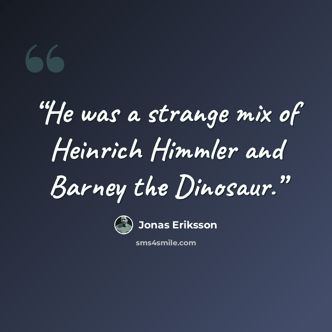 “He was a strange mix of Heinrich Himmler and Barney the Dinosaur.” quote by Jonas Eriksson