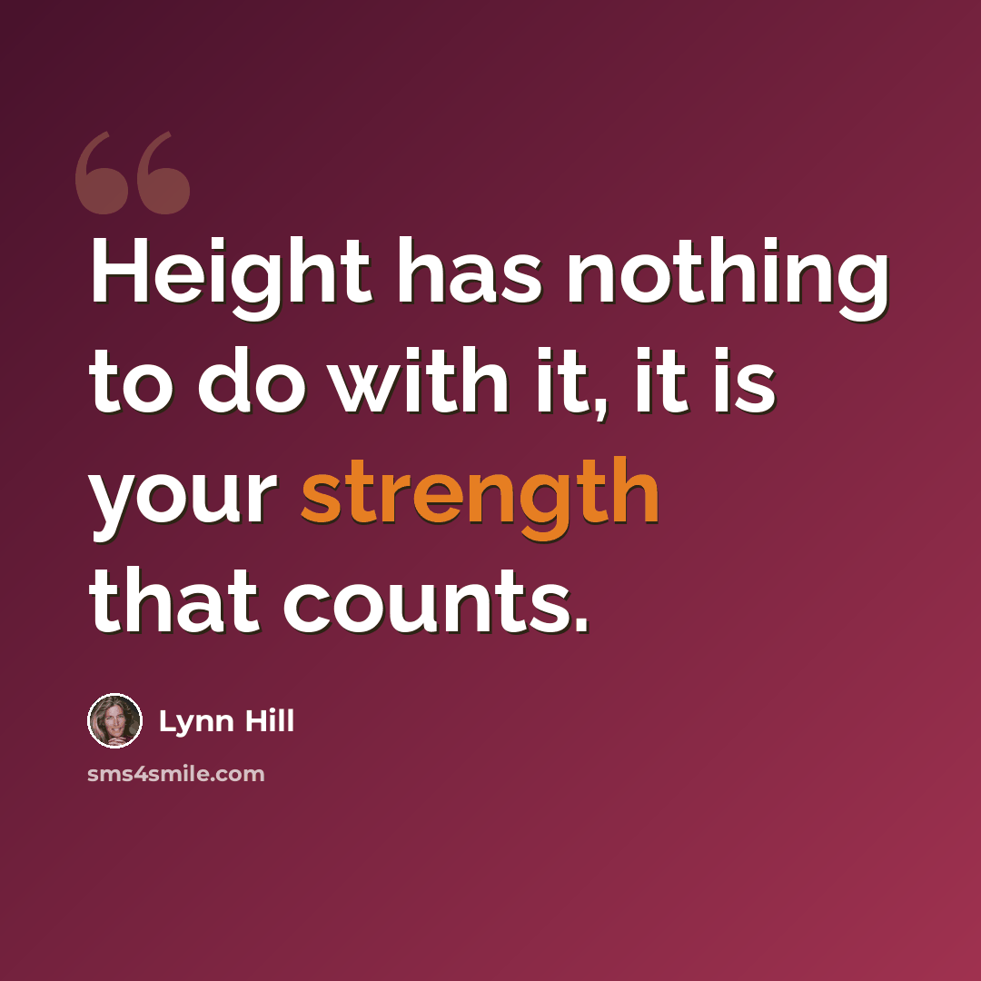 “Height has nothing to do with it, it is your strength that counts.” quote by Lynn Hill