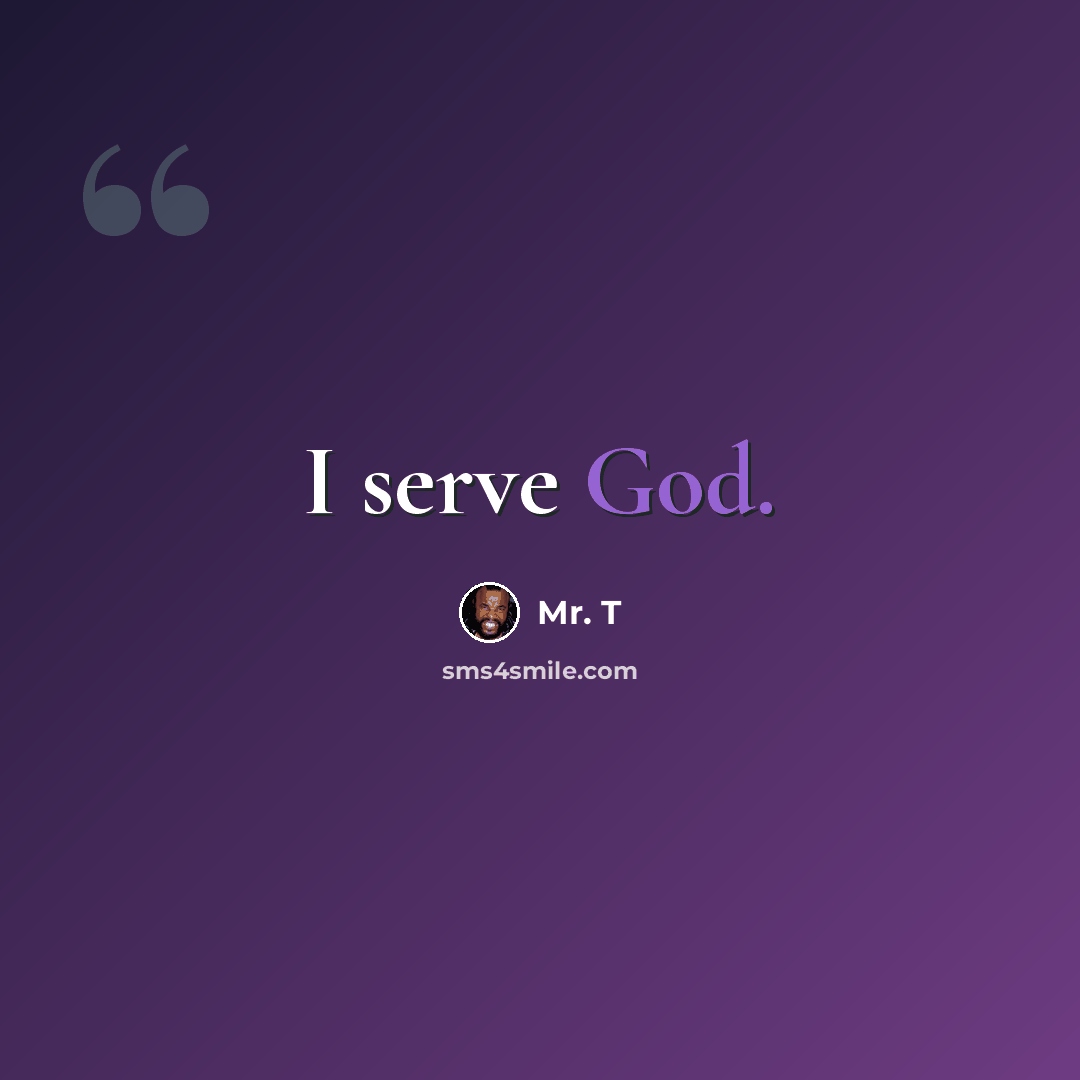 “I serve God.” quote by Mr. T