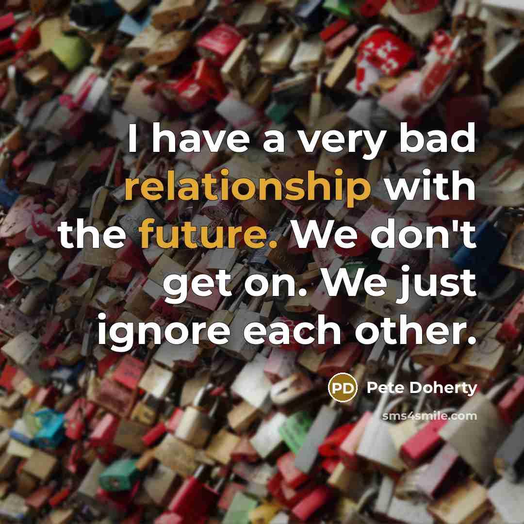 “I have a very bad relationship with the future. We don't get on. We just ignore each other.” quote by Pete Doherty