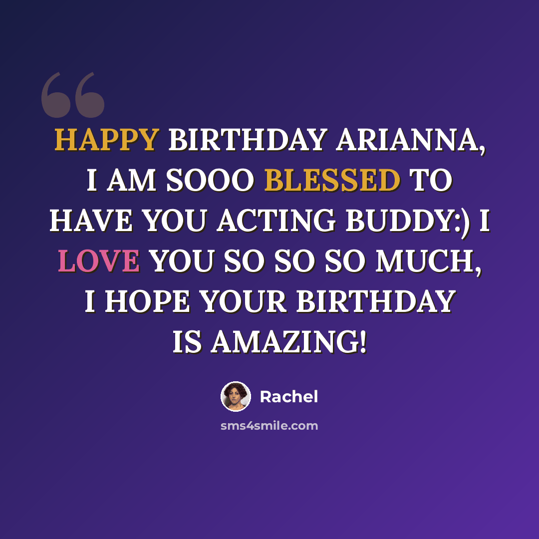 “HAPPY BIRTHDAY ARIANNA, I AM SOOO BLESSED TO HAVE YOU ACTING BUDDY:) I LOVE YOU SO SO SO MUCH, I HOPE YOUR BIRTHDAY IS AMAZING!” quote by Rachel