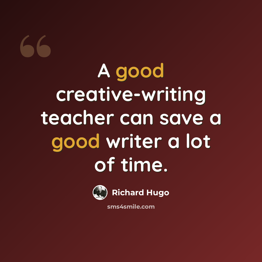 “A good creative-writing teacher can save a good writer a lot of time.” quote by Richard Hugo