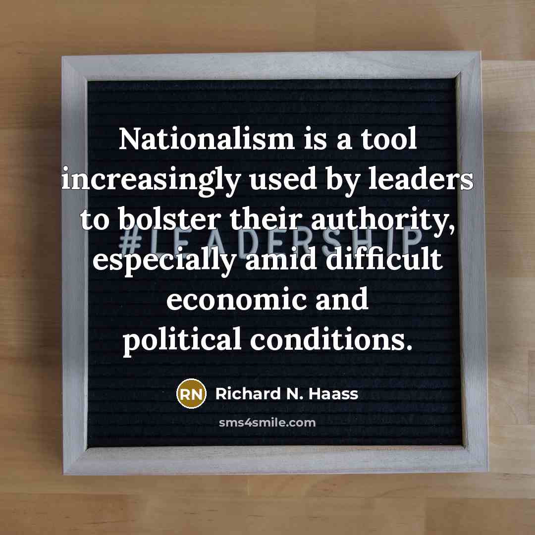 “Nationalism is a tool increasingly used by leaders to bolster their authority, especially amid difficult economic and political conditions.” quote by Richard N. Haass