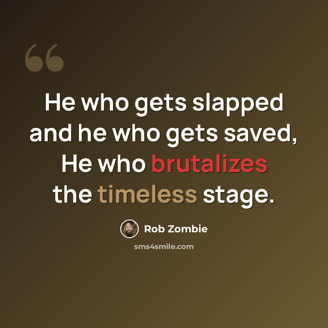 “He who gets slapped and he who gets saved, He who brutalizes the timeless stage.” quote by Rob Zombie