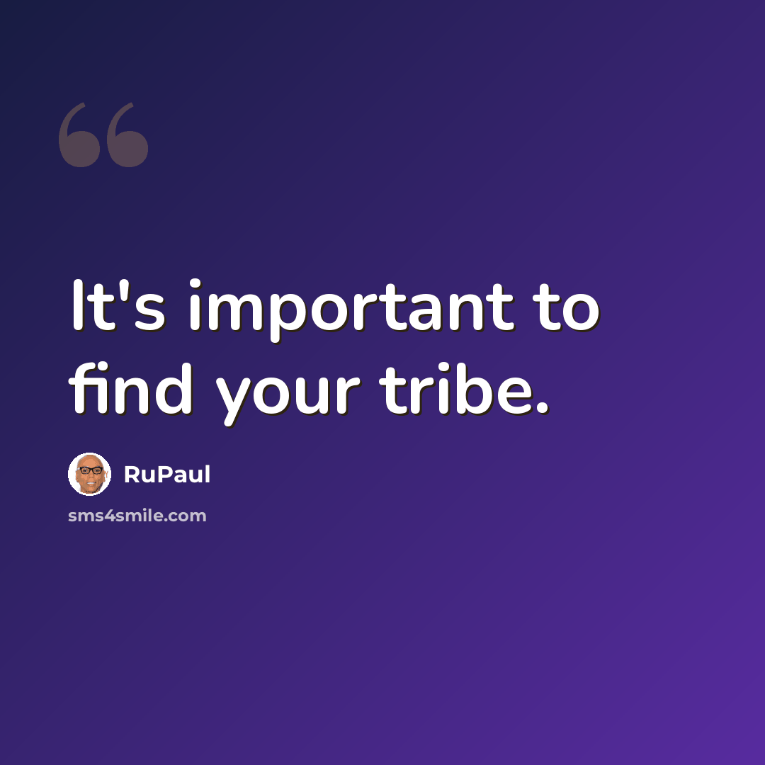 “It's important to find your tribe.” quote by RuPaul