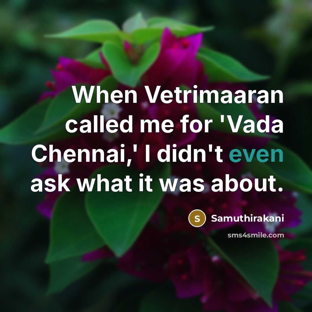 “When Vetrimaaran called me for 'Vada Chennai,' I didn't even ask what it was about.” quote by Samuthirakani