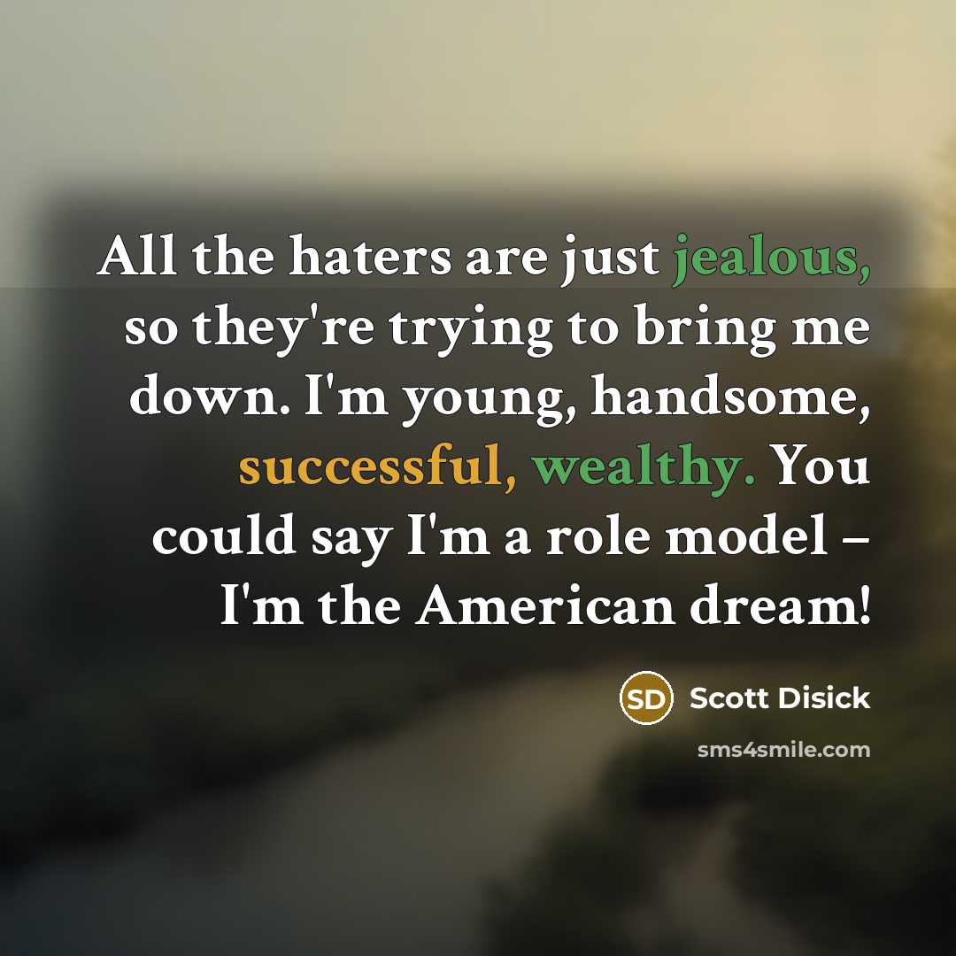 “All the haters are just jealous, so they're trying to bring me down. I'm young, handsome, successful, wealthy. You could say I'm a role model – I'm the American dream!” quote by Scott Disick